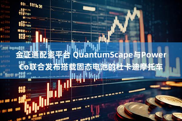 金证通配资平台 QuantumScape与PowerCo联合发布搭载固态电池的杜卡迪摩托车