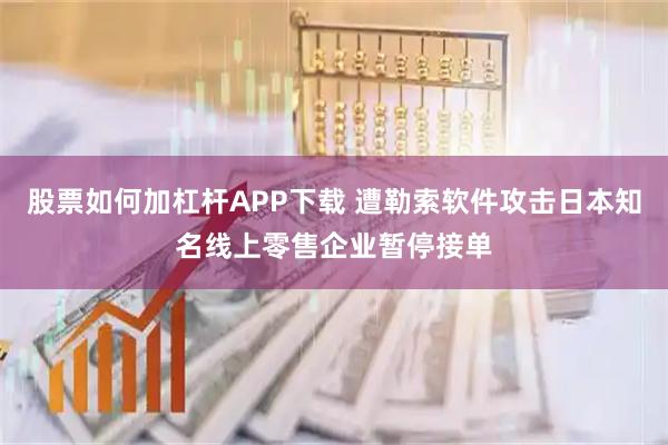 股票如何加杠杆APP下载 遭勒索软件攻击日本知名线上零售企业暂停接单