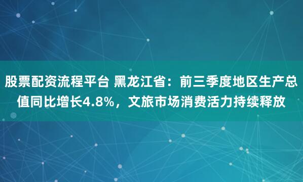 股票配资流程平台 黑龙江省:前三季度地区生产总值同比增长4.8%,文旅市场消费活力持续释放