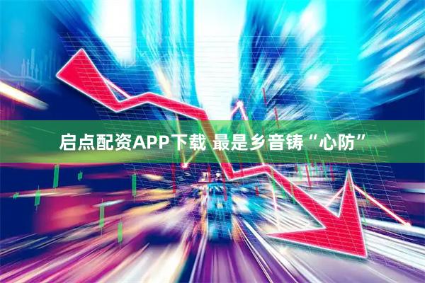 启点配资APP下载 最是乡音铸“心防”