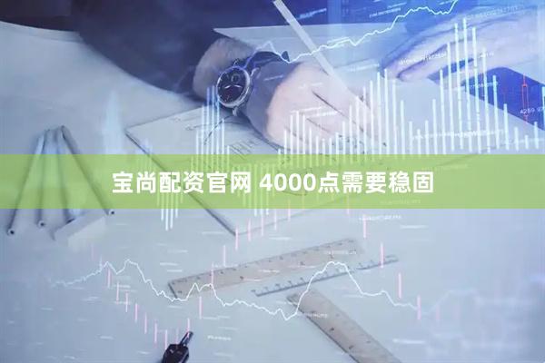 宝尚配资官网 4000点需要稳固
