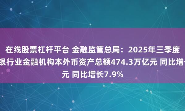 在线股票杠杆平台 金融监管总局:2025年三季度末我国银行业金融机构本外币资产总额474.3万亿元 同比增长7.9%