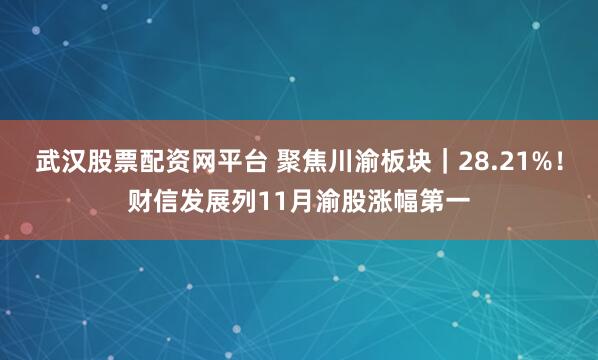 武汉股票配资网平台 聚焦川渝板块｜28.21%！财信发展列11月渝股涨幅第一