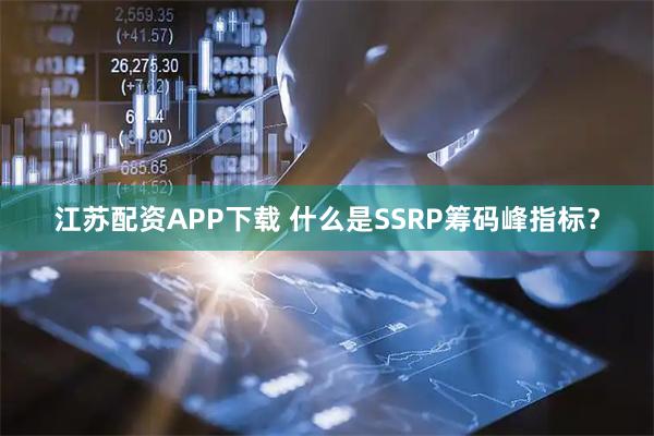 江苏配资APP下载 什么是SSRP筹码峰指标？