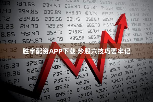 胜宇配资APP下载 炒股六技巧要牢记