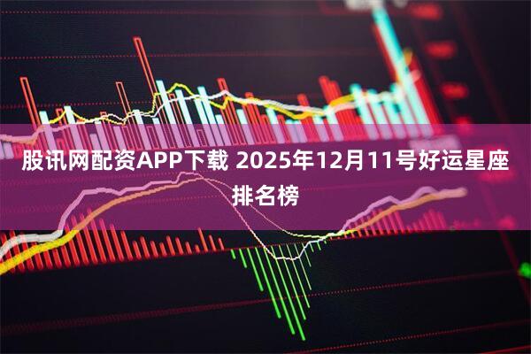 股讯网配资APP下载 2025年12月11号好运星座排名榜