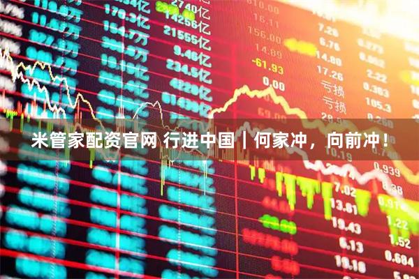 米管家配资官网 行进中国｜何家冲，向前冲！
