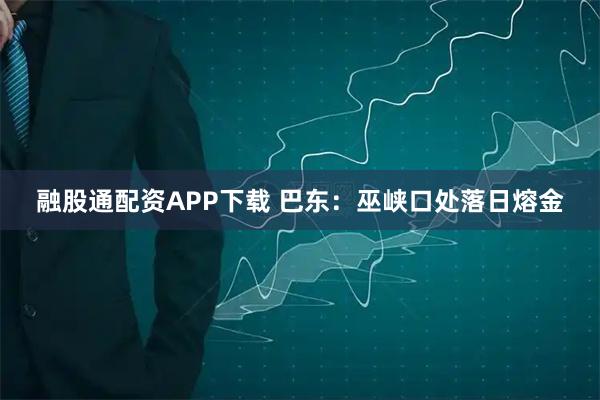 融股通配资APP下载 巴东：巫峡口处落日熔金