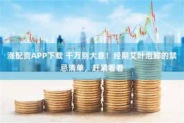 涨配资APP下载 千万别大意！经期艾叶泡脚的禁忌清单，赶紧看看