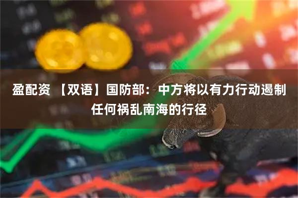 盈配资 【双语】国防部：中方将以有力行动遏制任何祸乱南海的行径